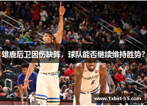 雄鹿后卫因伤缺阵，球队能否继续维持胜势？