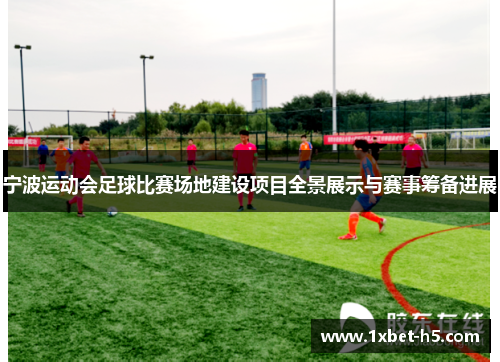 宁波运动会足球比赛场地建设项目全景展示与赛事筹备进展