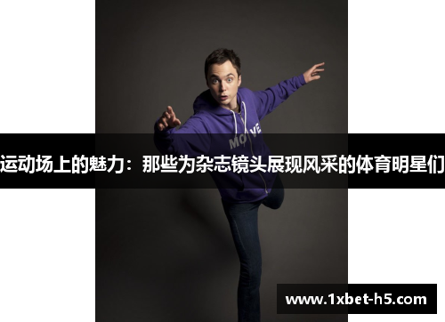 运动场上的魅力：那些为杂志镜头展现风采的体育明星们