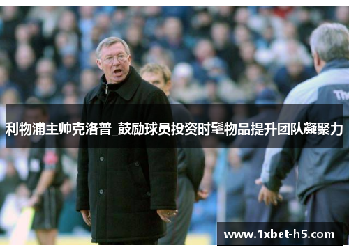 利物浦主帅克洛普_鼓励球员投资时髦物品提升团队凝聚力