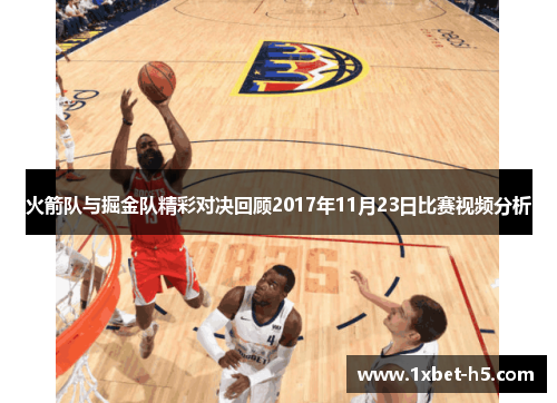 火箭队与掘金队精彩对决回顾2017年11月23日比赛视频分析