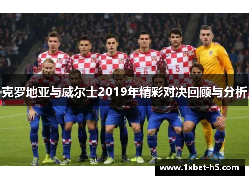 克罗地亚与威尔士2019年精彩对决回顾与分析