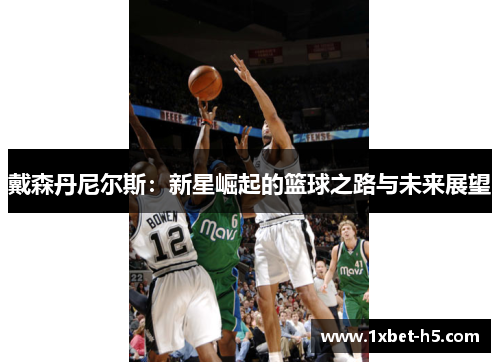 戴森丹尼尔斯：新星崛起的篮球之路与未来展望