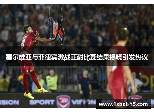 塞尔维亚与菲律宾激战正酣比赛结果揭晓引发热议